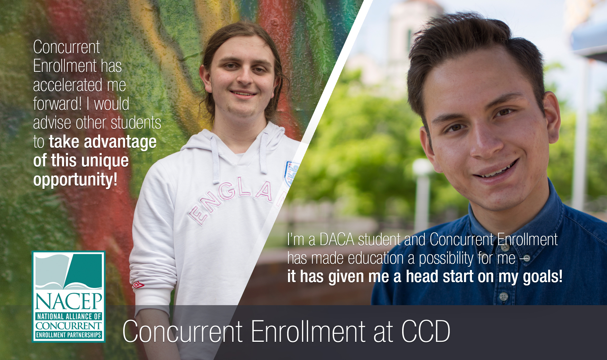 "I'm a DACA student and CE has made education a possibility for me - it has given me a head start on my goals!" two high school students with quotes on their concurrent enrollment experience